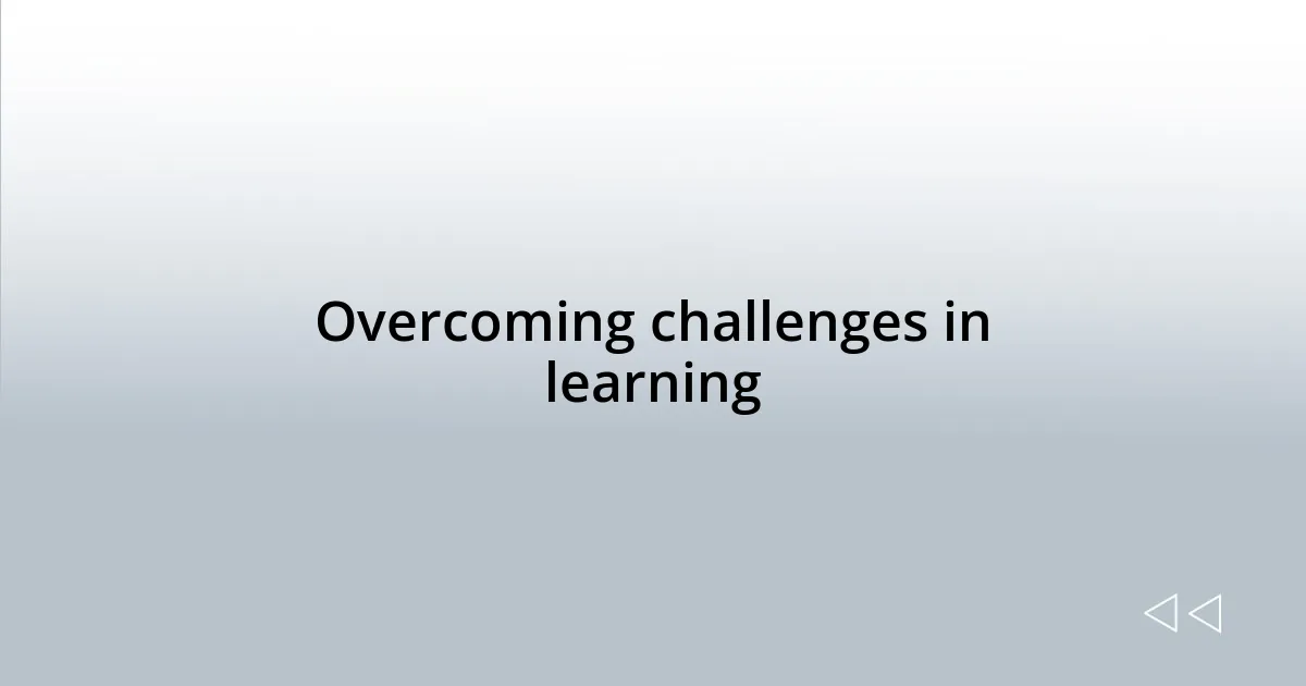 Overcoming challenges in learning