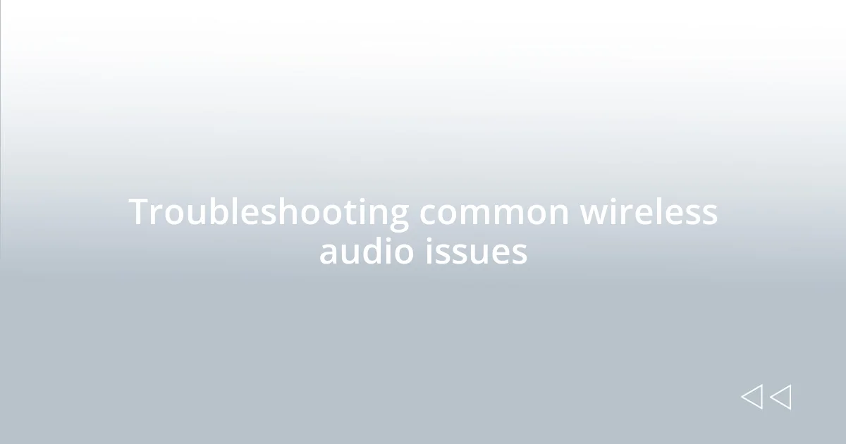 Troubleshooting common wireless audio issues