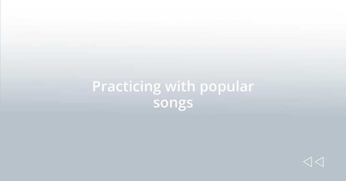 Practicing with popular songs