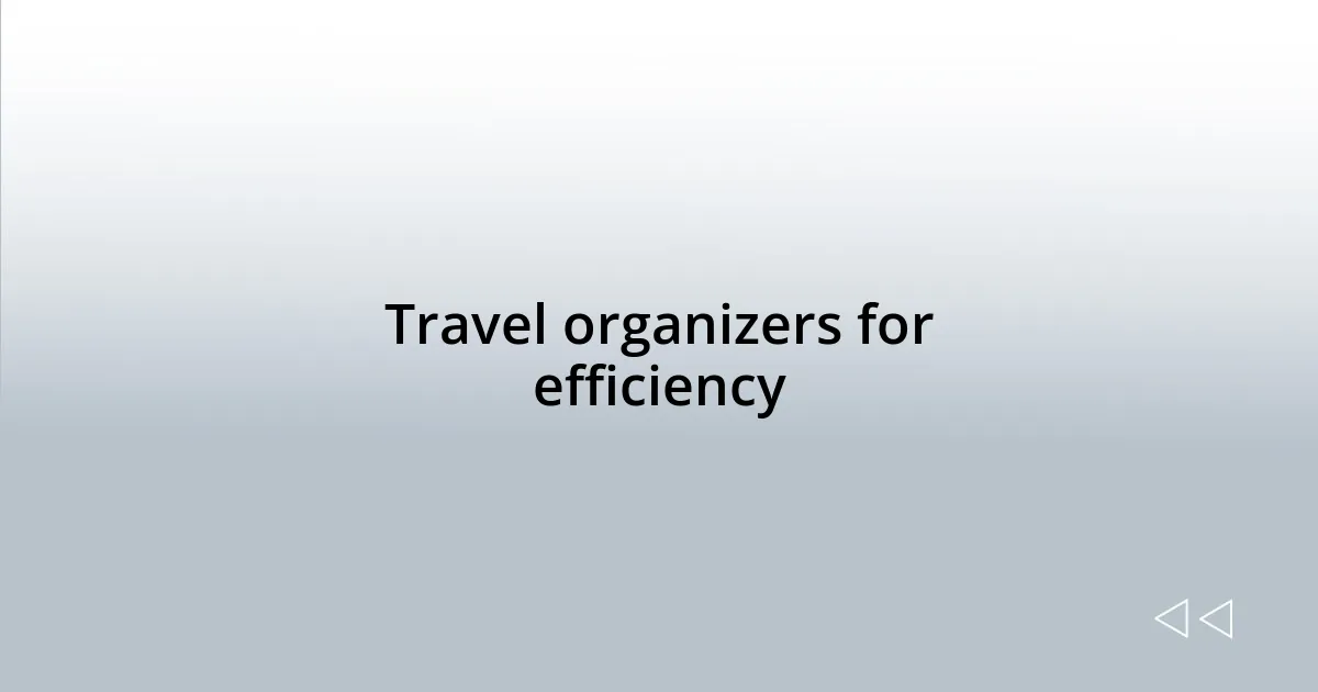 Travel organizers for efficiency