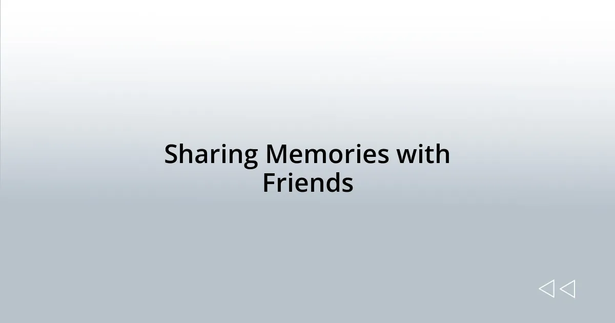 Sharing Memories with Friends