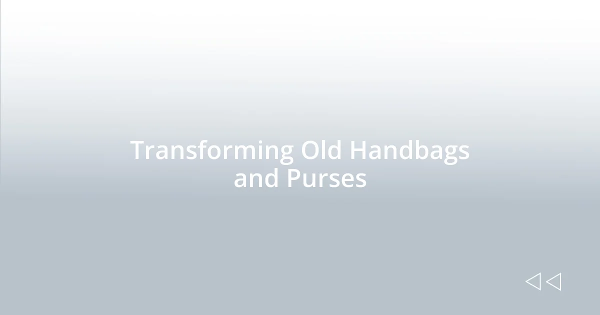 Transforming Old Handbags and Purses