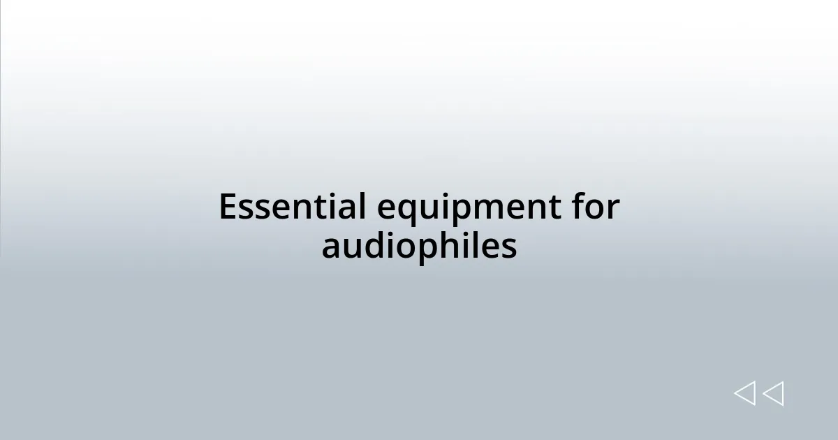 Essential equipment for audiophiles