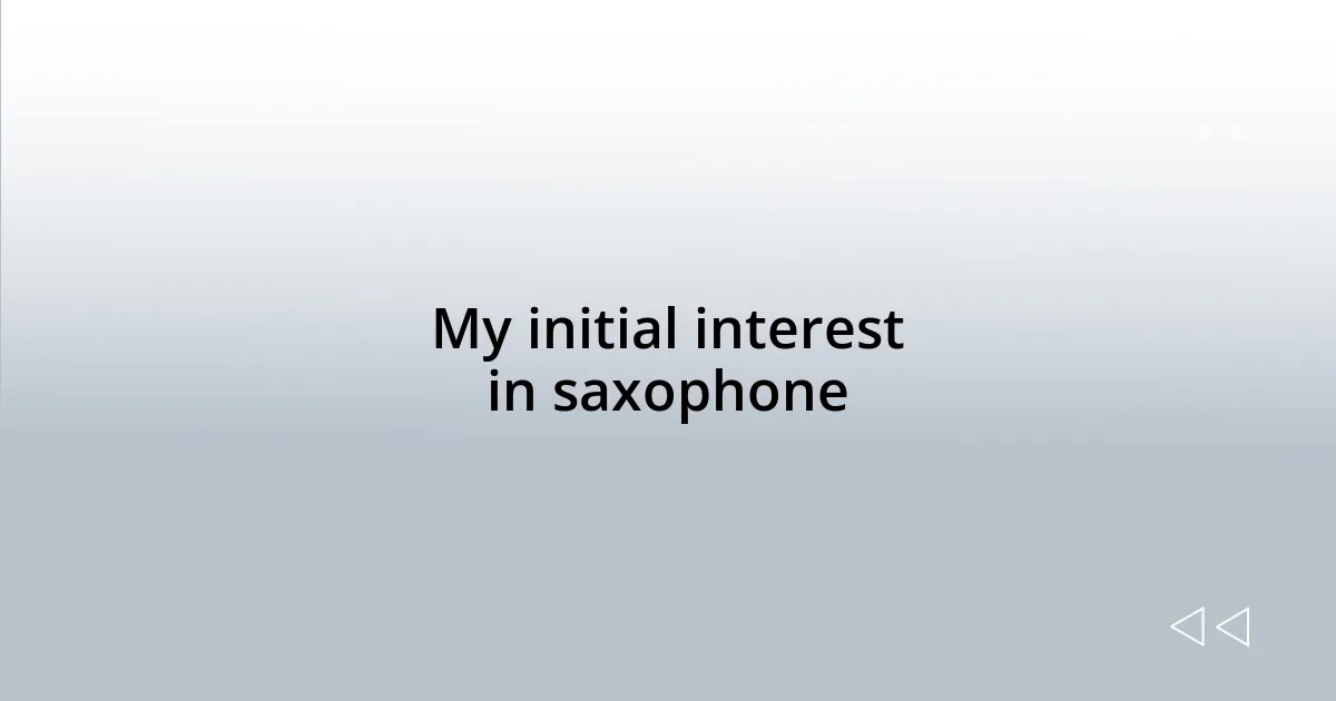 My initial interest in saxophone