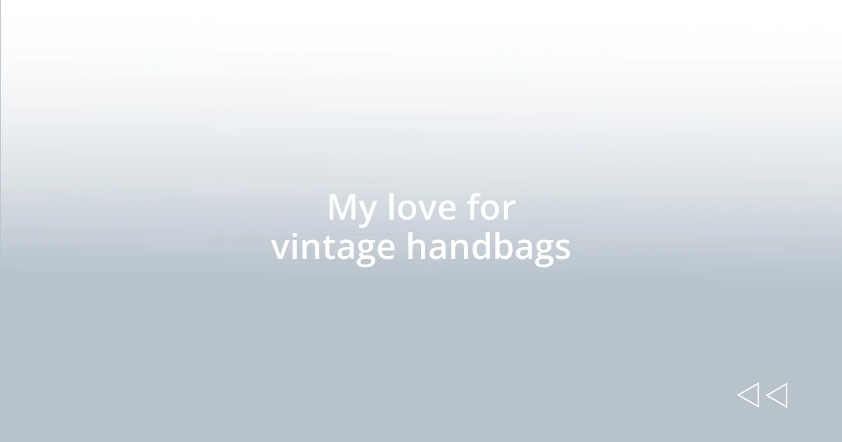 My love for vintage handbags