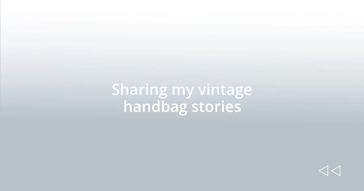 Sharing my vintage handbag stories