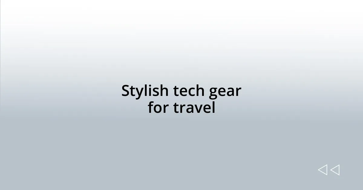 Stylish tech gear for travel