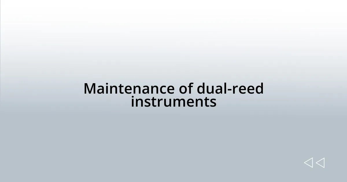 Maintenance of dual-reed instruments