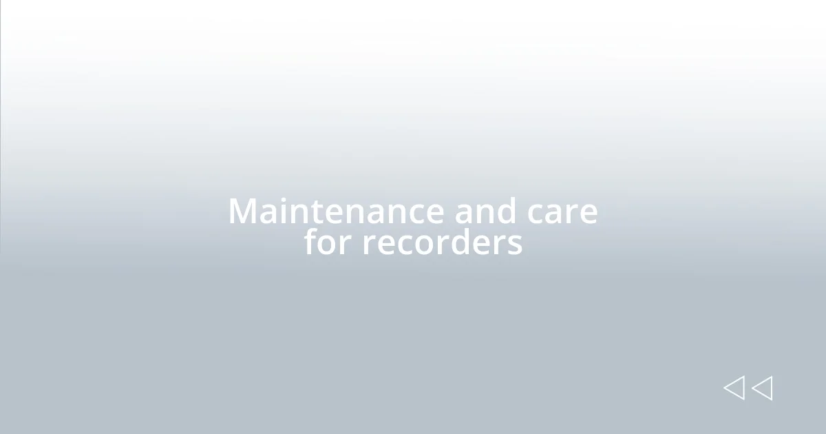 Maintenance and care for recorders