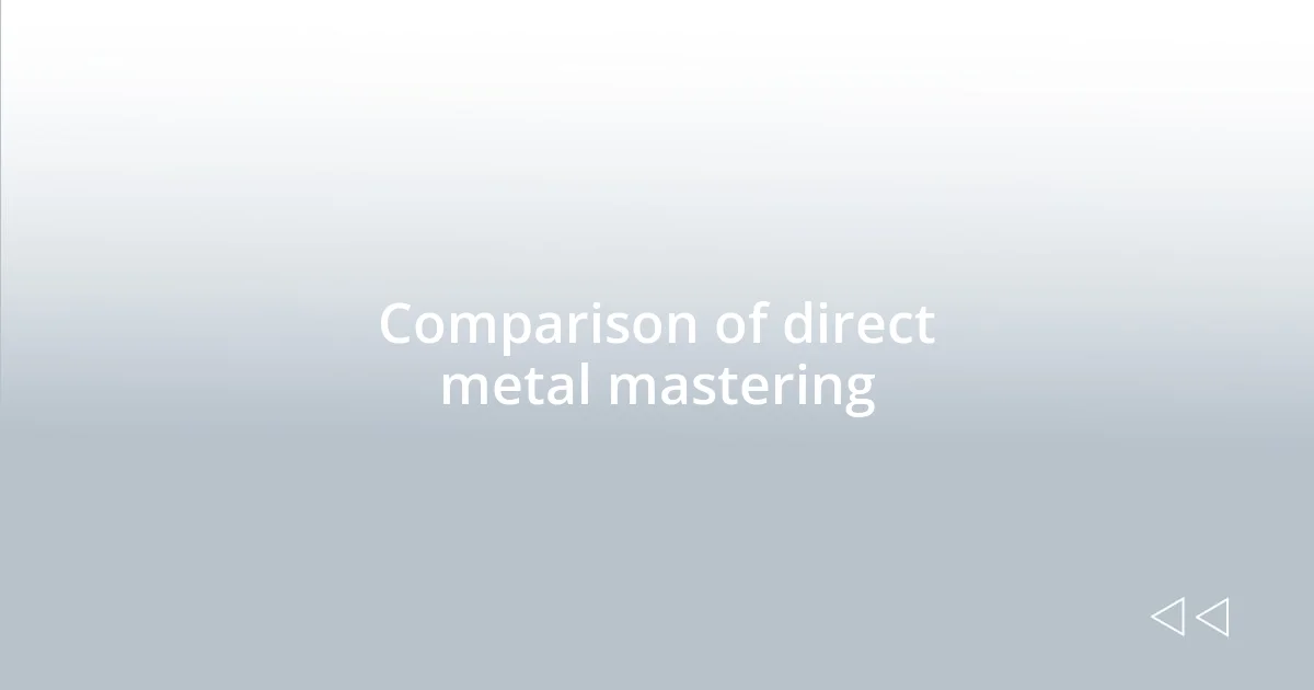 Comparison of direct metal mastering