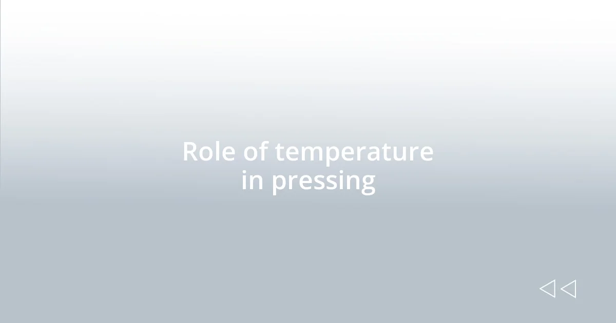 Role of temperature in pressing