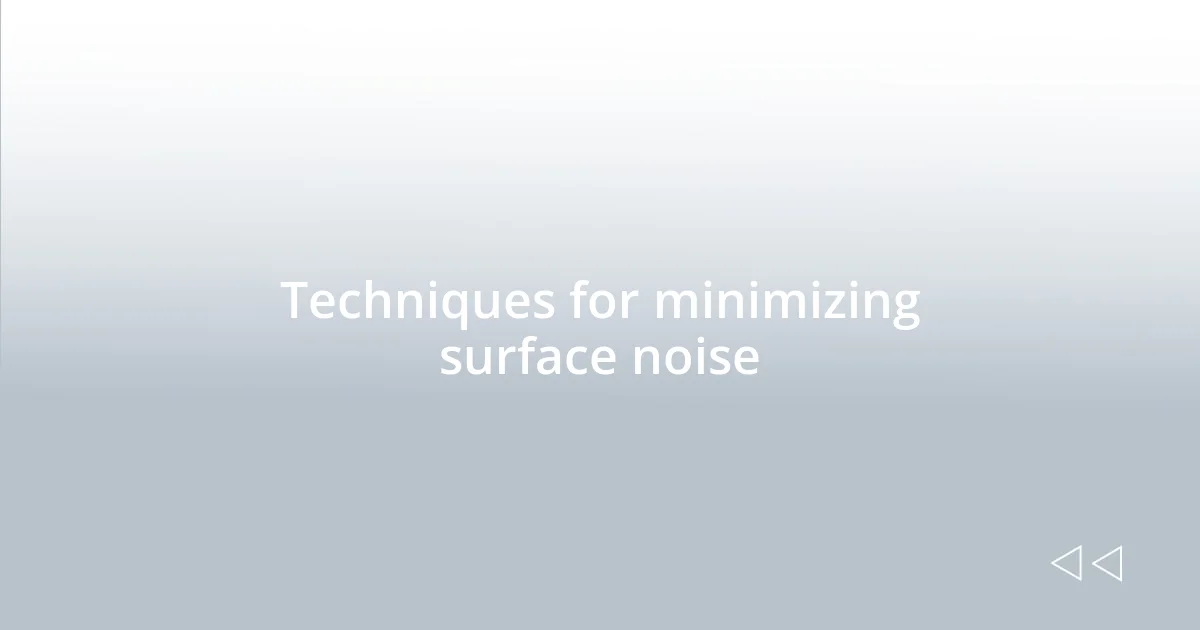 Techniques for minimizing surface noise
