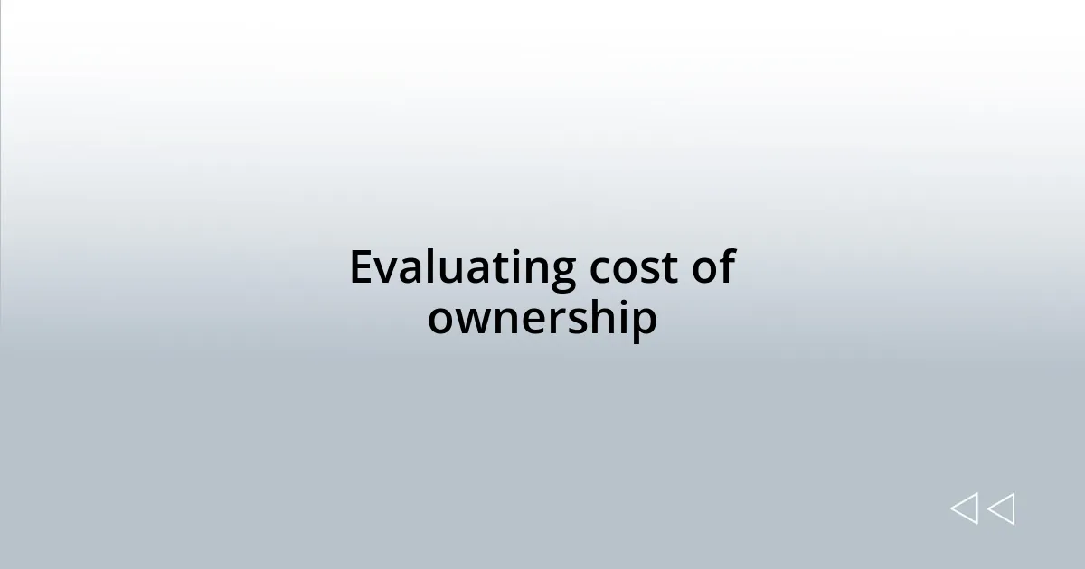 Evaluating cost of ownership