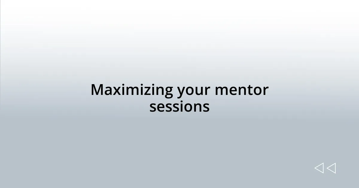 Maximizing your mentor sessions