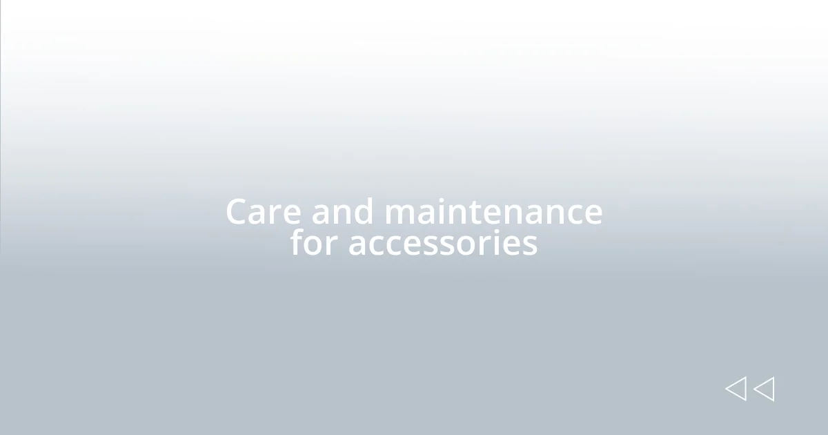 Care and maintenance for accessories