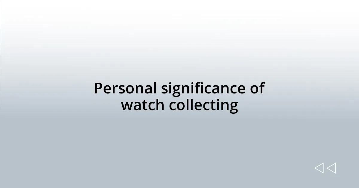 Personal significance of watch collecting