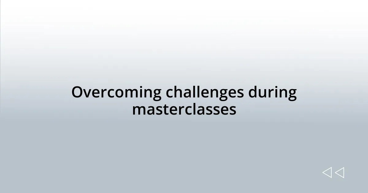 Overcoming challenges during masterclasses