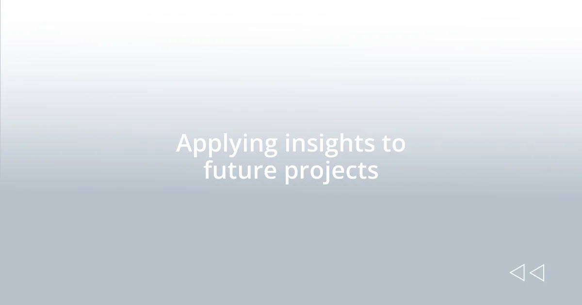 Applying insights to future projects