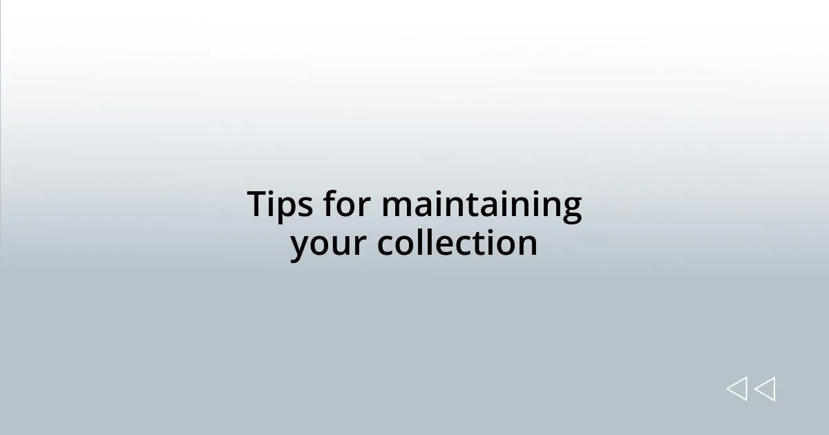 Tips for maintaining your collection