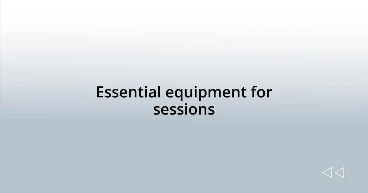 Essential equipment for sessions