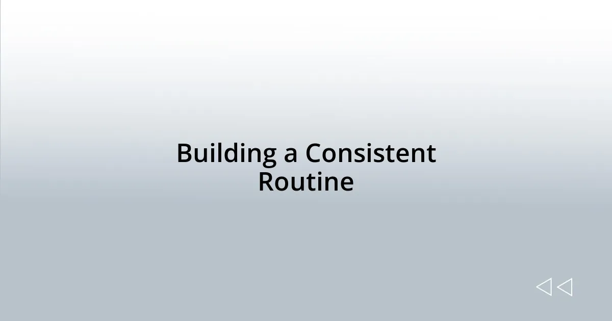 Building a Consistent Routine