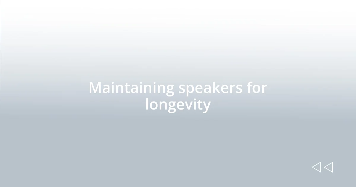 Maintaining speakers for longevity