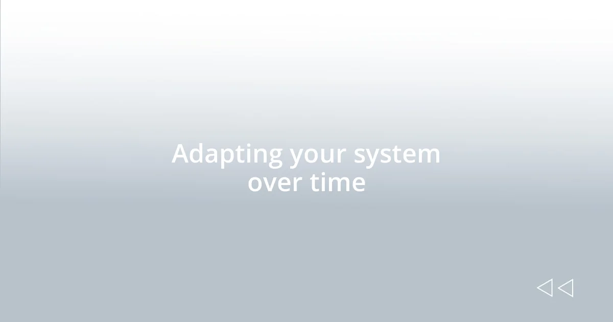 Adapting your system over time