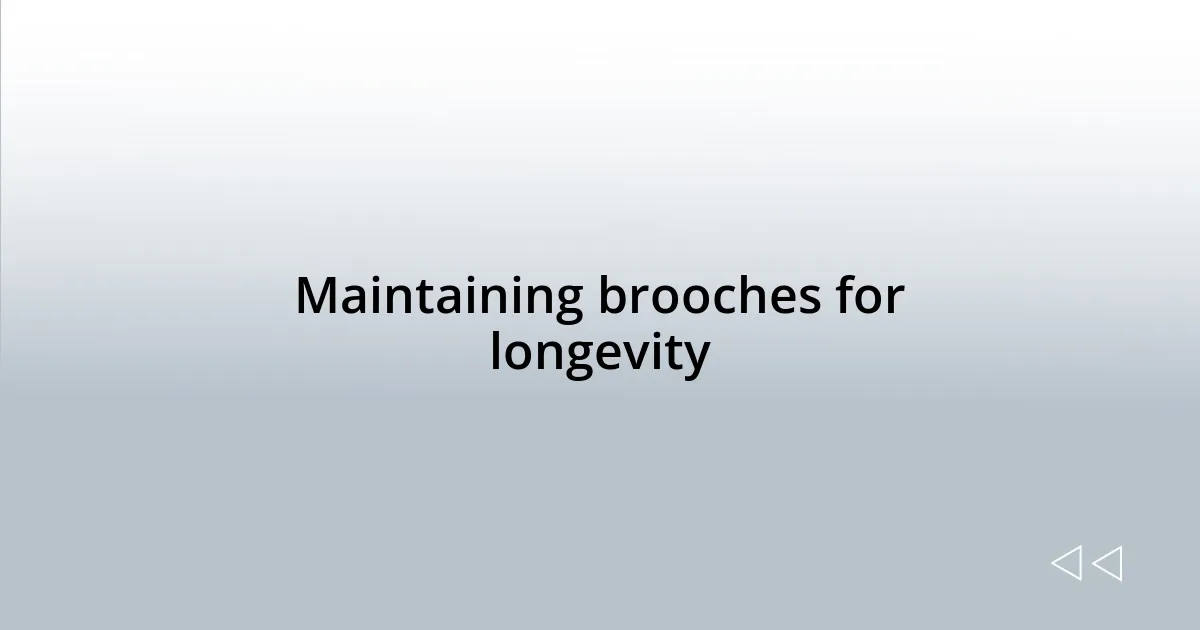 Maintaining brooches for longevity