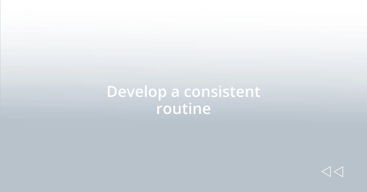 Develop a consistent routine