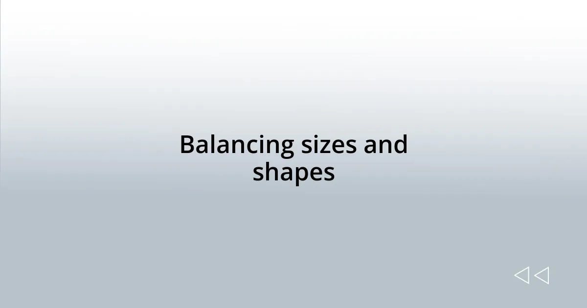 Balancing sizes and shapes