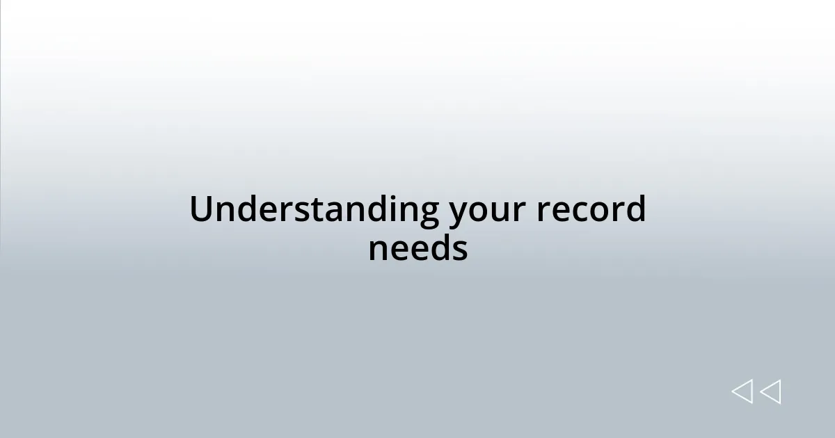 Understanding your record needs