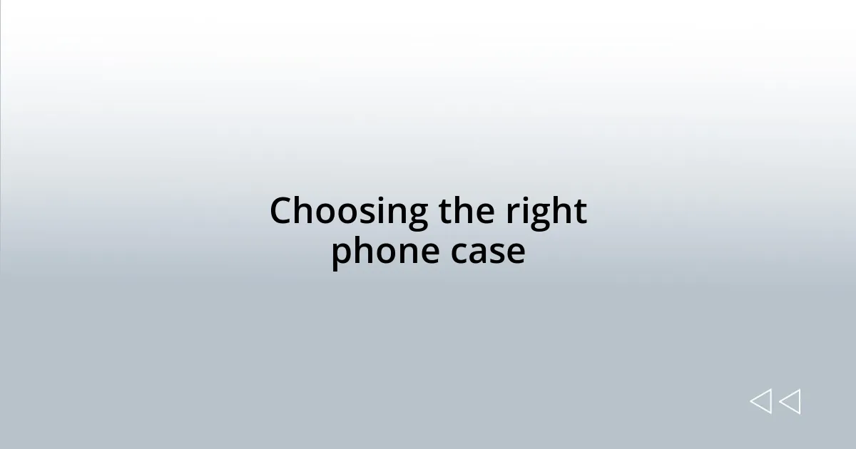 Choosing the right phone case