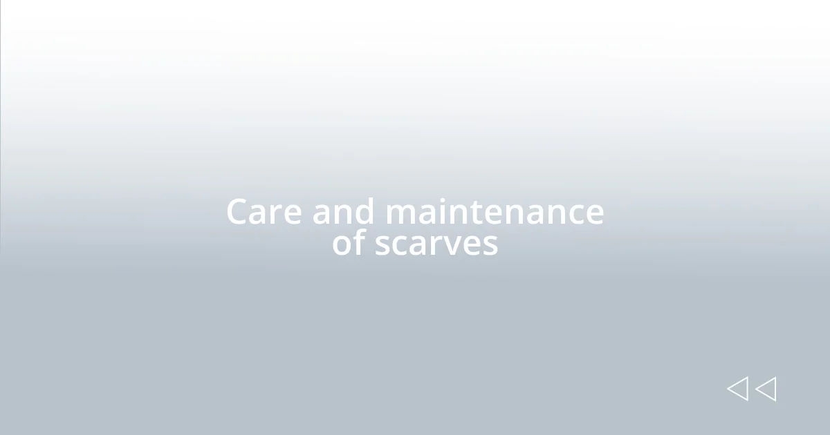 Care and maintenance of scarves