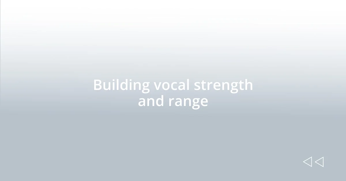 Building vocal strength and range