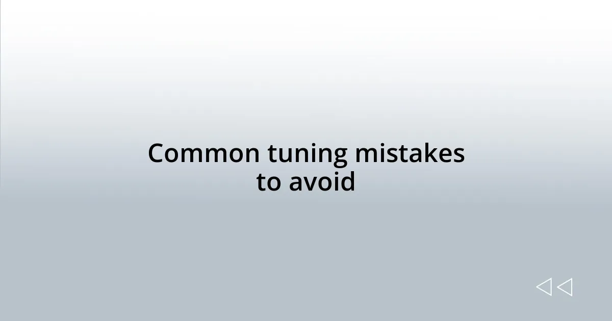 Common tuning mistakes to avoid